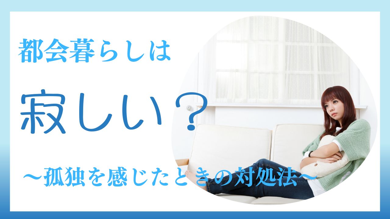 「都会暮らしは寂しい」その原因は？孤独を感じたときの対処法も解説